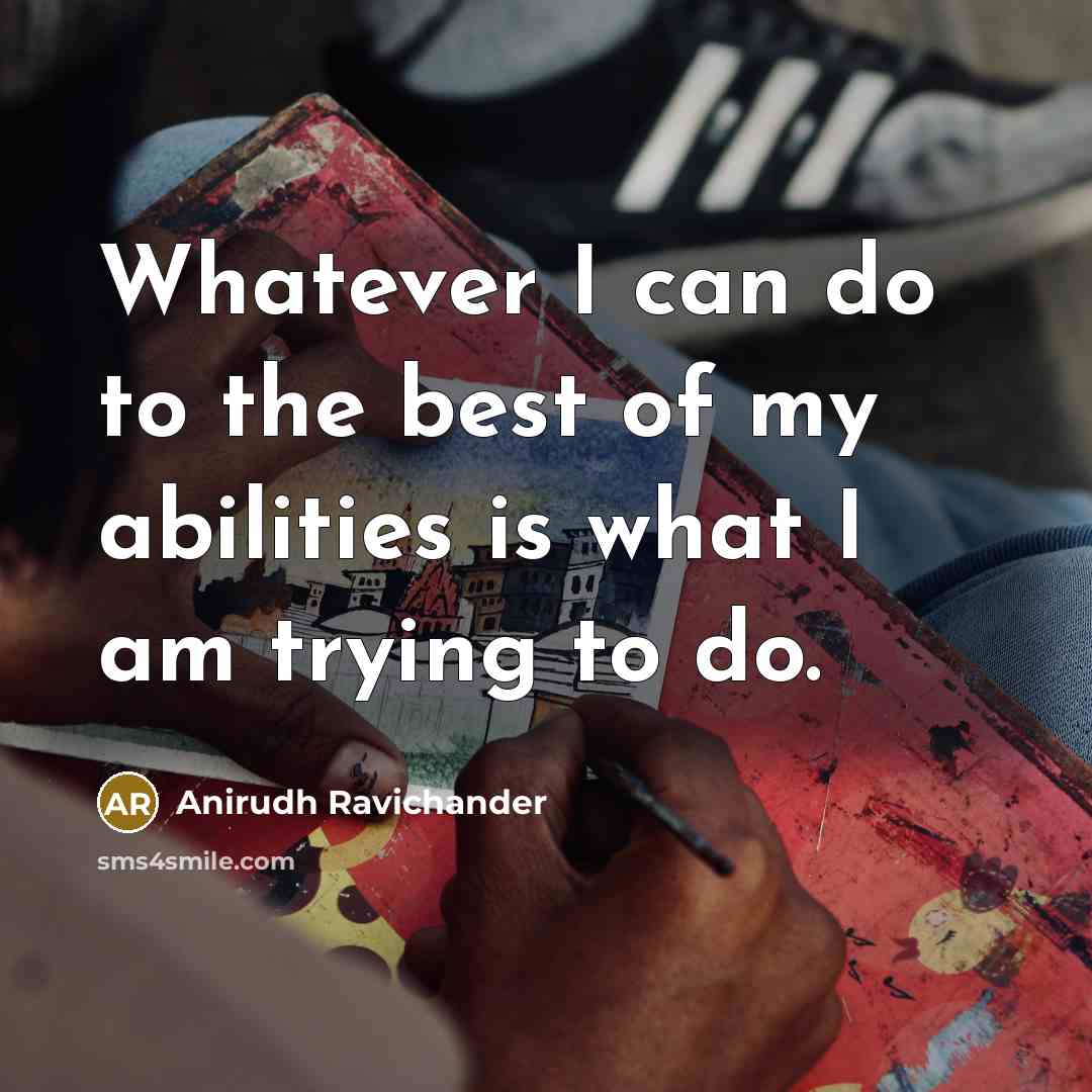 “Whatever I can do to the best of my abilities is what I am trying to do.” quote by Anirudh Ravichander