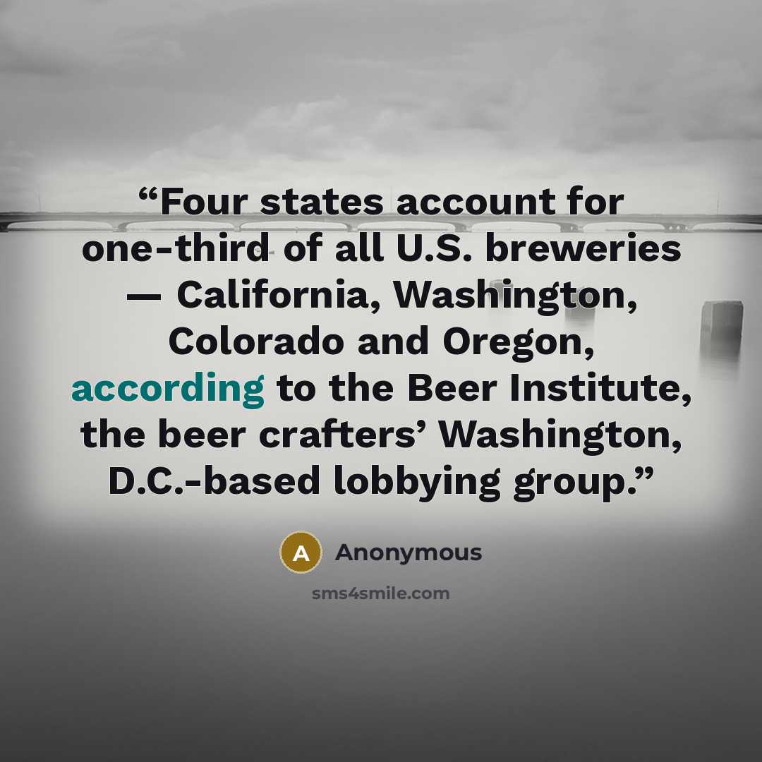 “Four states account for one-third of all U.S. breweries — California, Washington, Colorado and Oregon, according to the Beer Institute, the beer crafters’ Washington, D.C.-based lobbying group.” quote by Anonymous