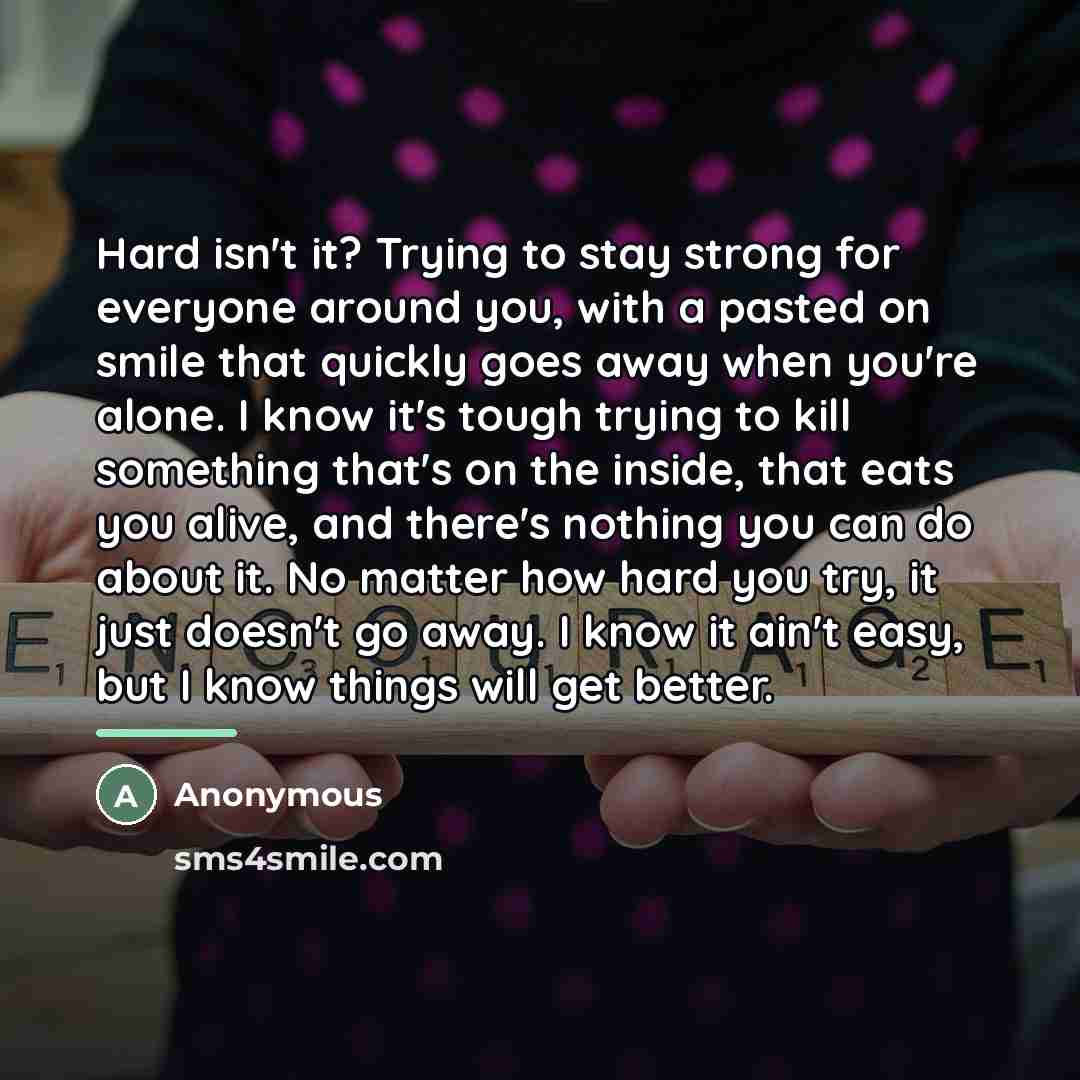 “Hard isn't it? Trying to stay strong for everyone around…” quote by Anonymous