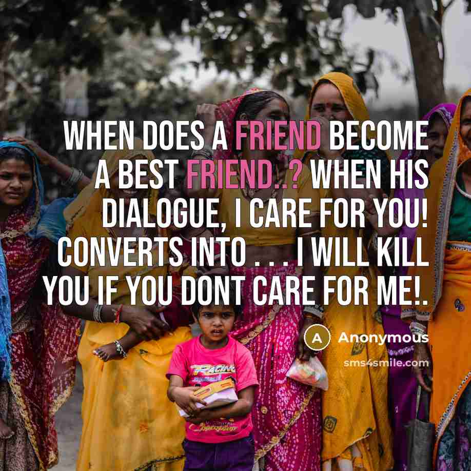 “When Does a Friend Become a Best Friend..? When His Dialogue, I Care For You! Converts Into . . . I Will Kill You If You Dont Care For Me!.” quote by Anonymous