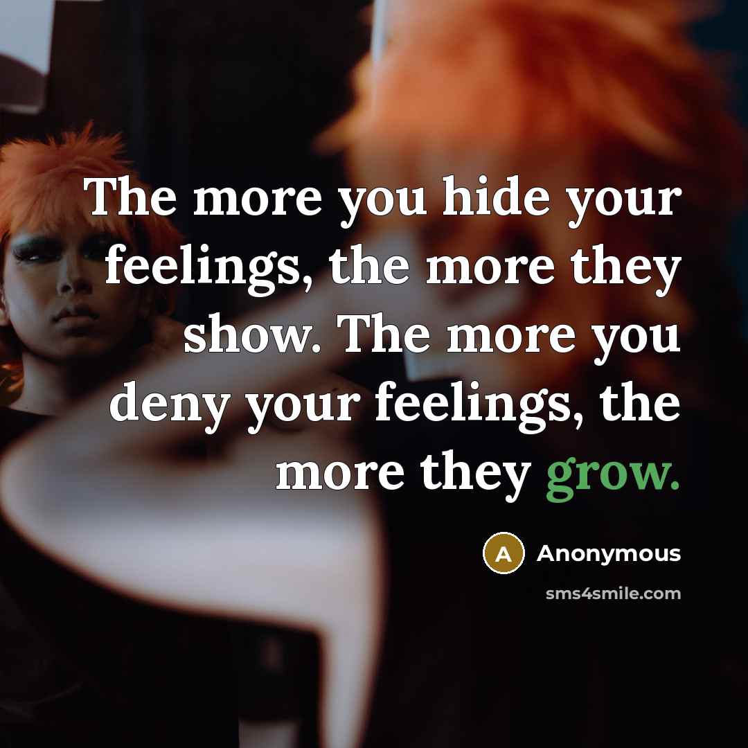 “The more you hide your feelings, the more they show.…” quote by Anonymous