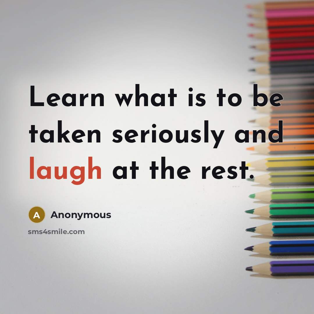 “Learn what is to be taken seriously and laugh at…” quote by Anonymous