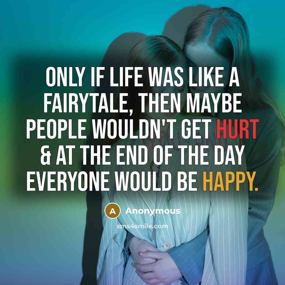 “Only if life was like a fairytale, then maybe people wouldn't get hurt & at the end of the day everyone would be happy.” quote by Anonymous