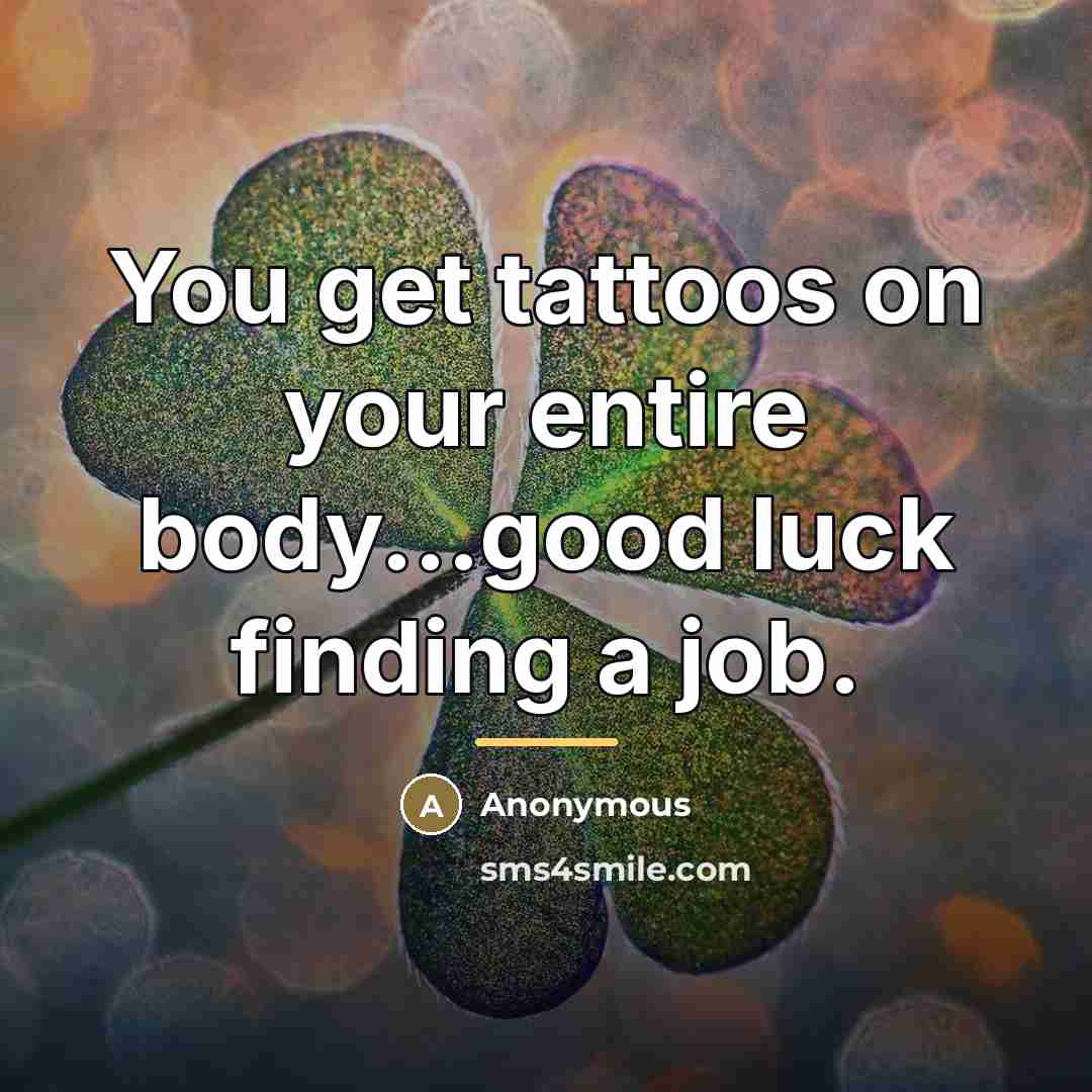 “You get tattoos on your entire body...good luck finding a…” quote by Anonymous