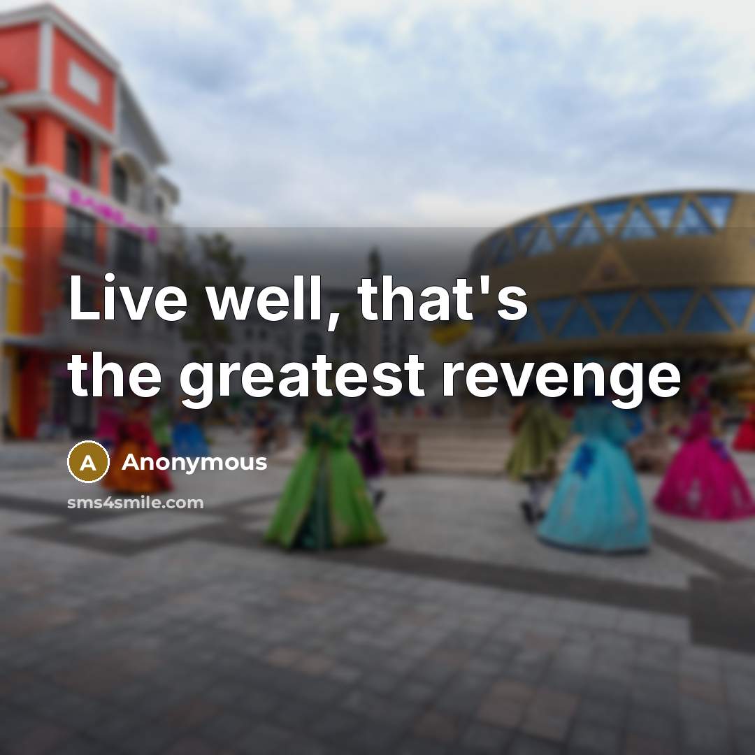 “Live well, that's the greatest revenge…” quote by Anonymous