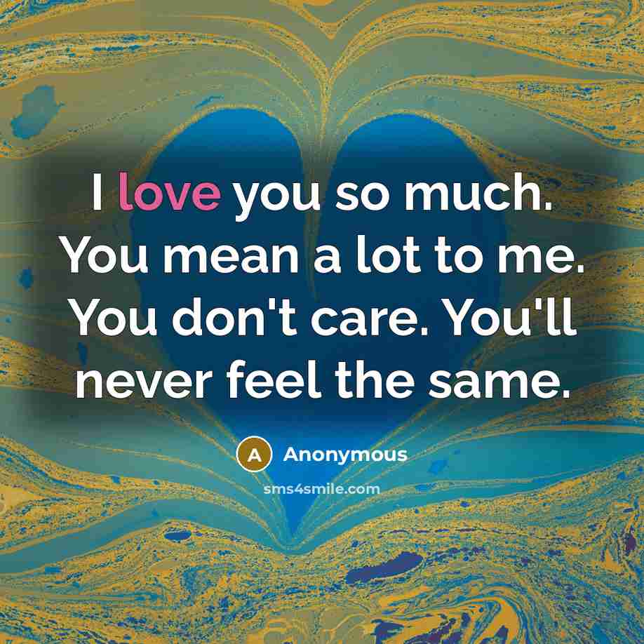 “I love you so much. You mean a lot to me. You don't care. You'll never feel the same.” quote by Anonymous