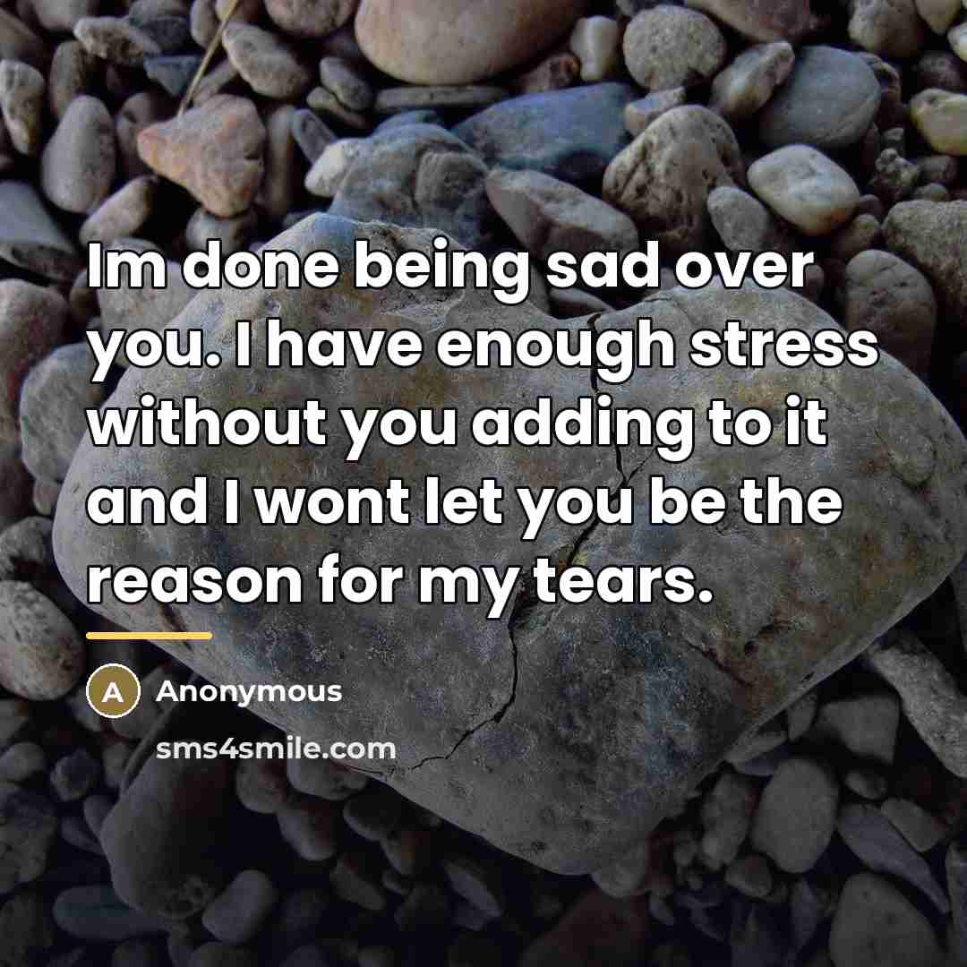 “Im done being sad over you. I have enough stress…” quote by Anonymous