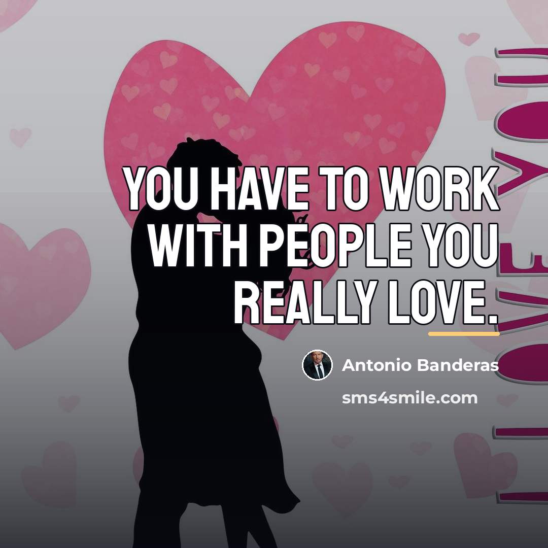 “You have to work with people you really love.…” quote by Antonio Banderas