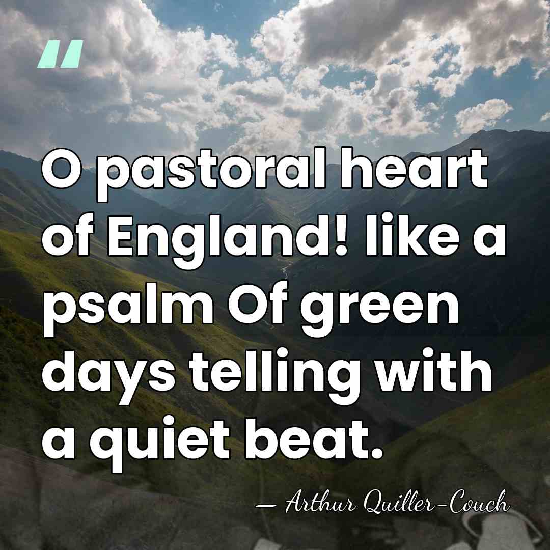 O pastoral heart of England! like a psalm Of green days telling&hellip; - Arthur Quiller-Couch
