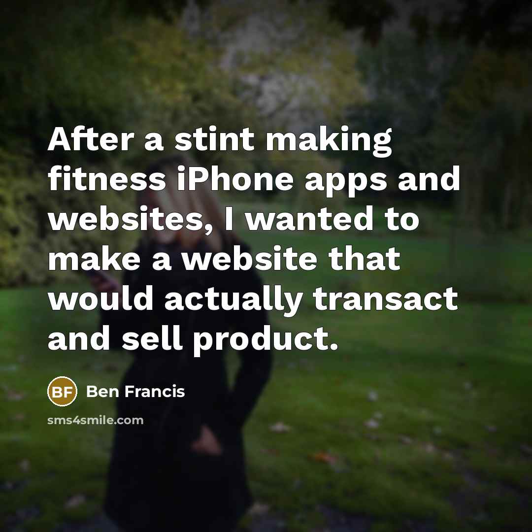 “After a stint making fitness iPhone apps and websites, I…” quote by Ben Francis