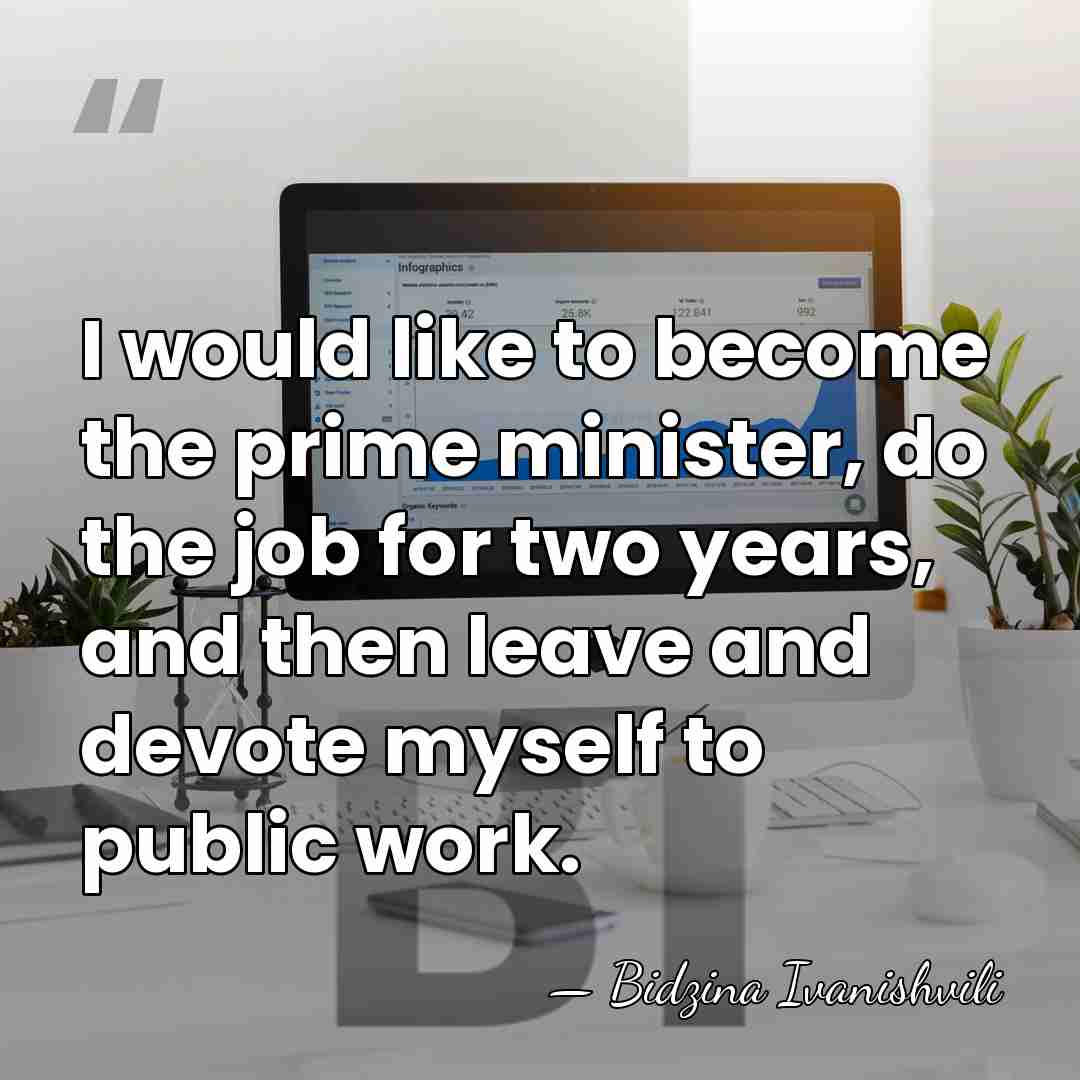 I would like to become the prime minister, do the job for&hellip; - Bidzina Ivanishvili