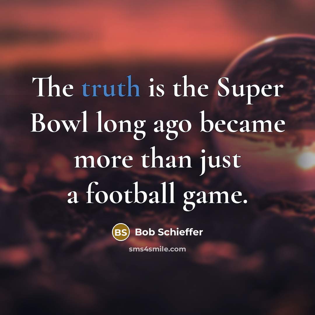 “The truth is the Super Bowl long ago became more…” quote by Bob Schieffer