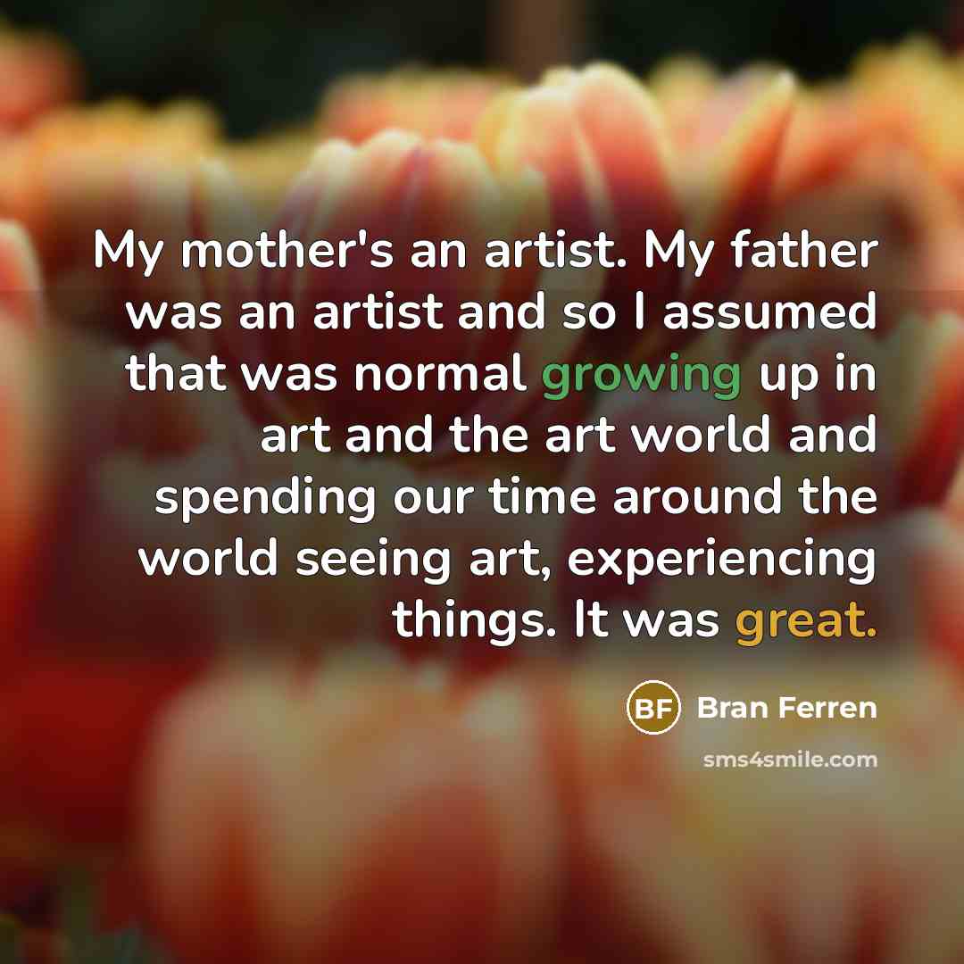 “My mother's an artist. My father was an artist and…” quote by Bran Ferren