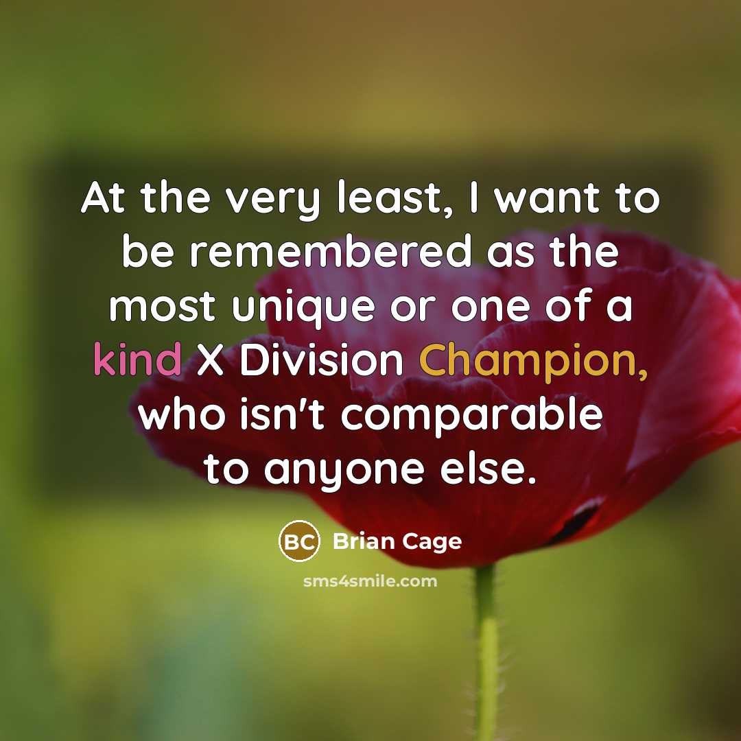 “At the very least, I want to be remembered as…” quote by Brian Cage
