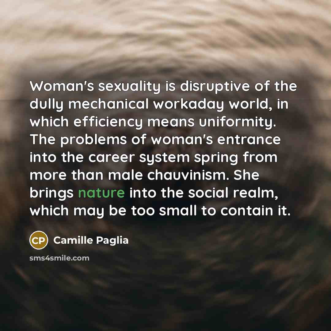 “Woman's sexuality is disruptive of the dully mechanical workaday world,…” quote by Camille Paglia