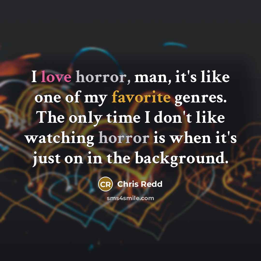 “I love horror, man, it's like one of my favorite genres. The only time I don't like watching horror is when it's just on in the background.” quote by Chris Redd