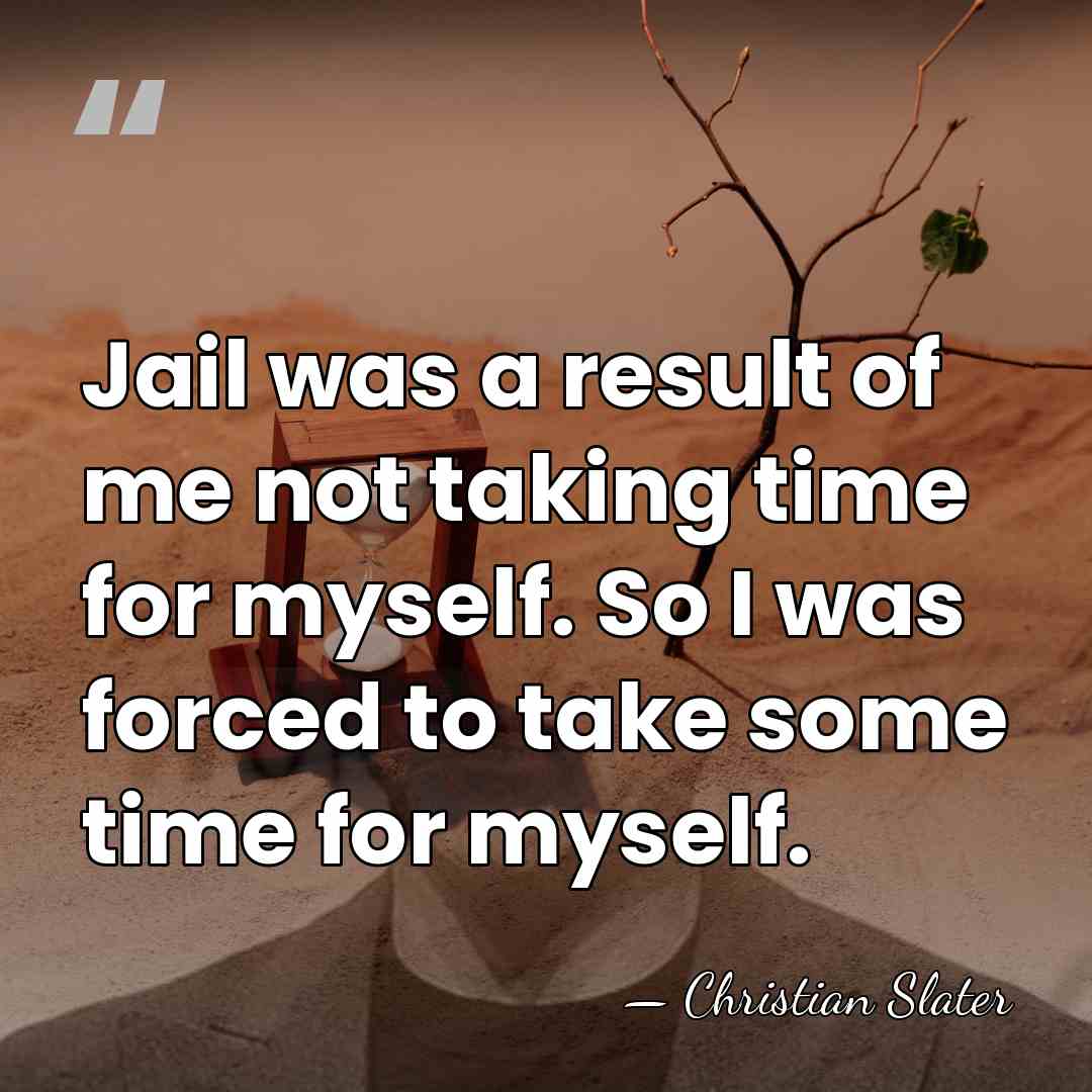 Jail was a result of me not taking time for myself. So&hellip; - Christian Slater