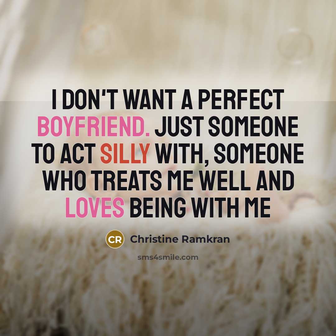 “I don't want a perfect boyfriend. Just someone to act silly with, someone who treats me well And loves being with me” quote by Christine Ramkran