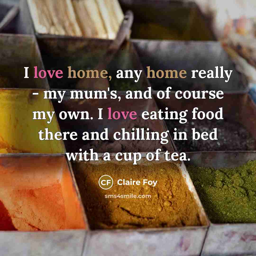 “I love home, any home really - my mum's, and…” quote by Claire Foy