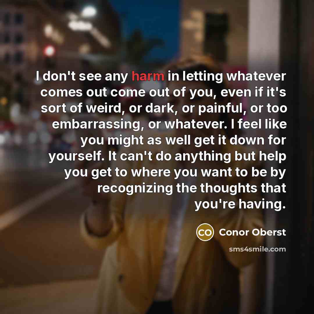 “I don't see any harm in letting whatever comes out…” quote by Conor Oberst