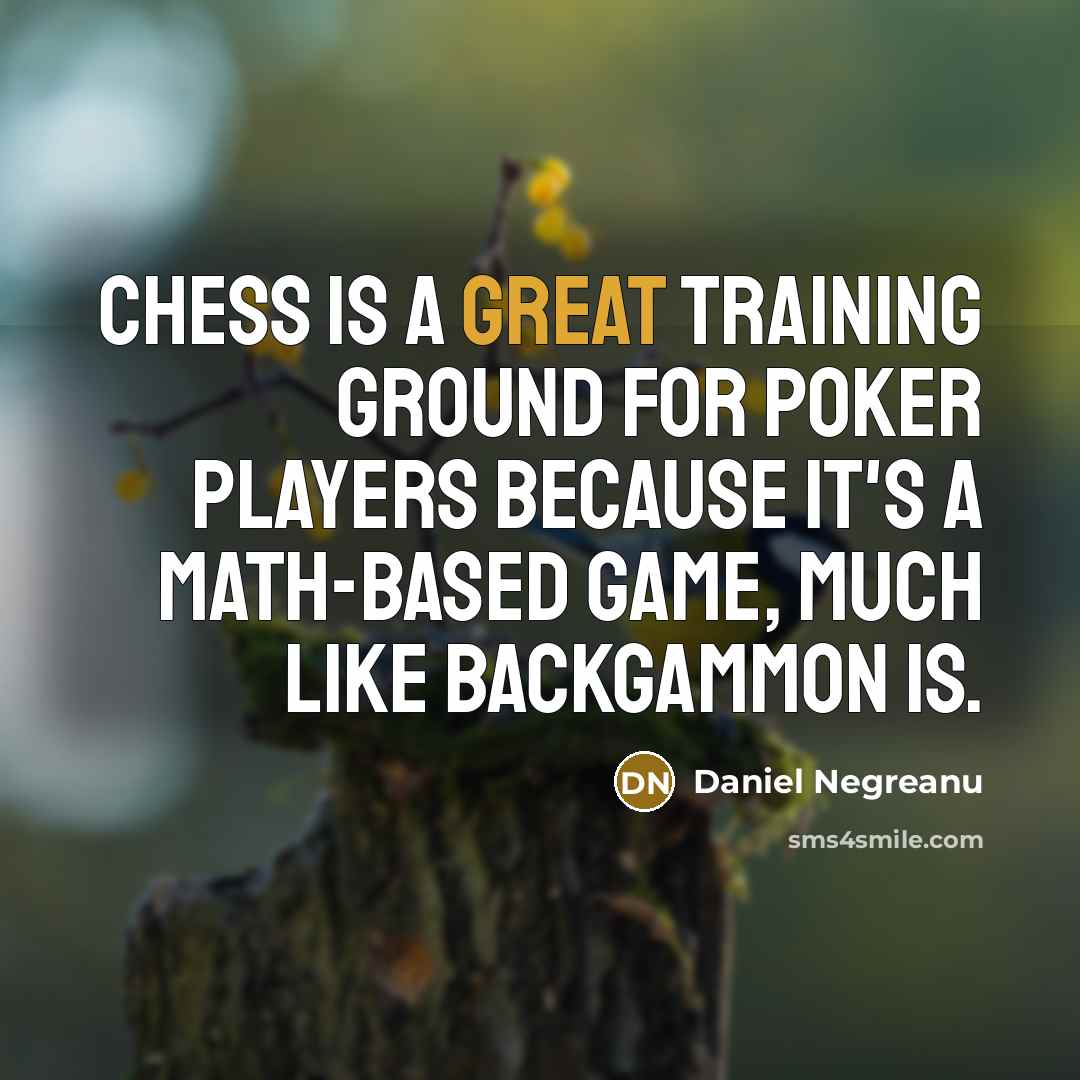 “Chess is a great training ground for poker players because it's a math-based game, much like backgammon is.” quote by Daniel Negreanu
