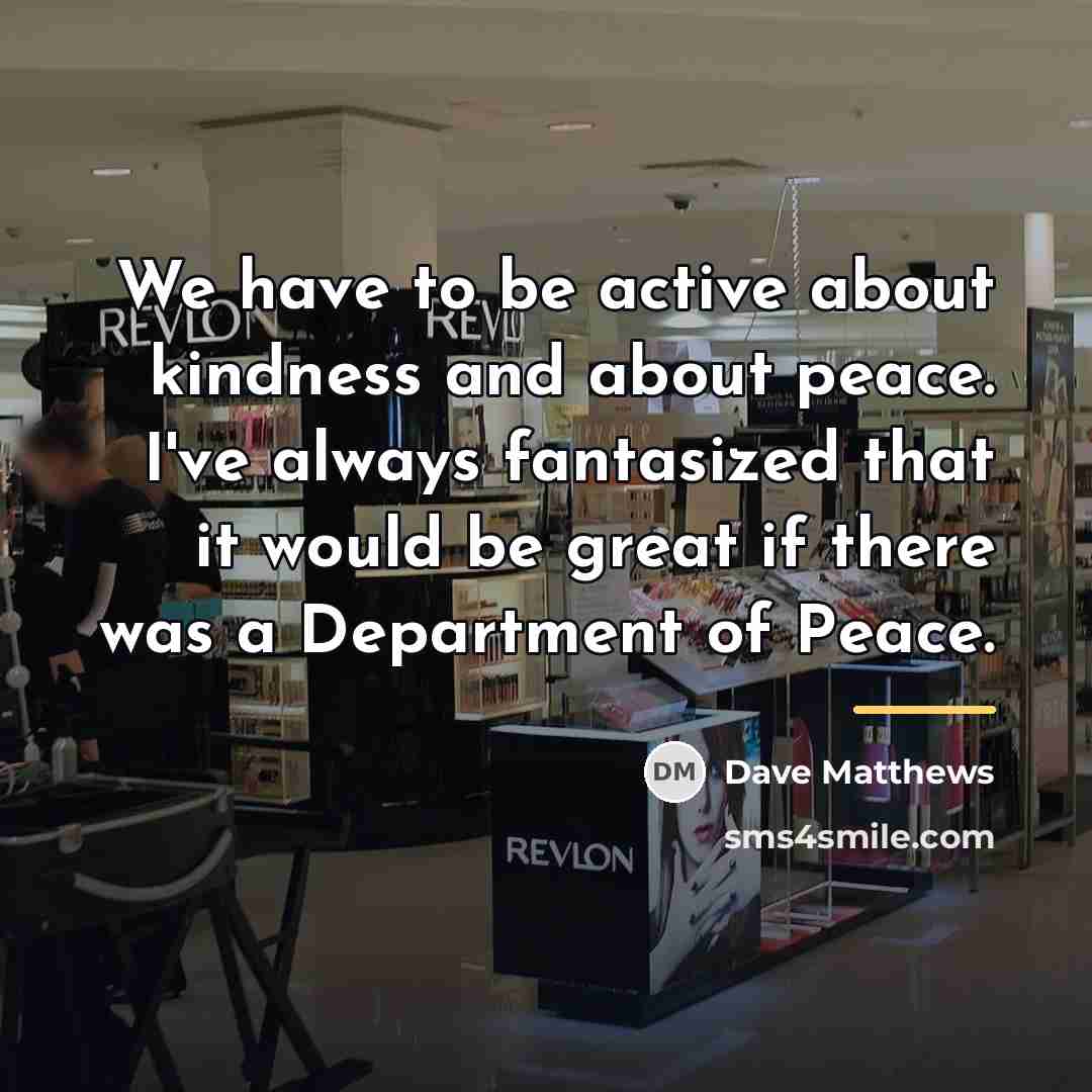“We have to be active about kindness and about peace.…” quote by Dave Matthews