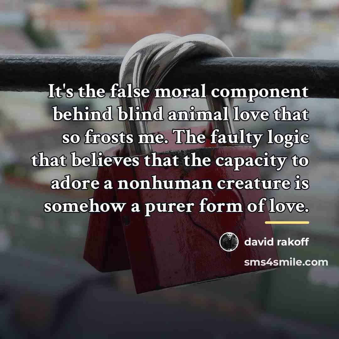 “It's the false moral component behind blind animal love that…” quote by David Rakoff