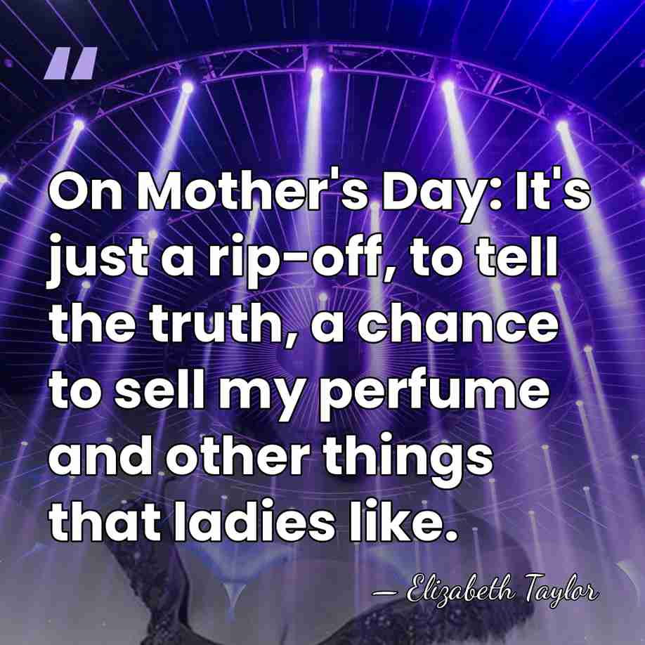 On Mother's Day: It's just a rip-off, to tell the truth, a&hellip; - Elizabeth Taylor