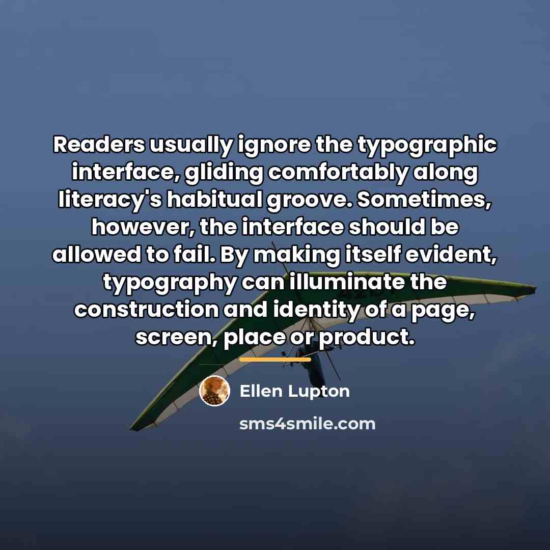 “Readers usually ignore the typographic interface, gliding comfortably along literacy's…” quote by Ellen Lupton