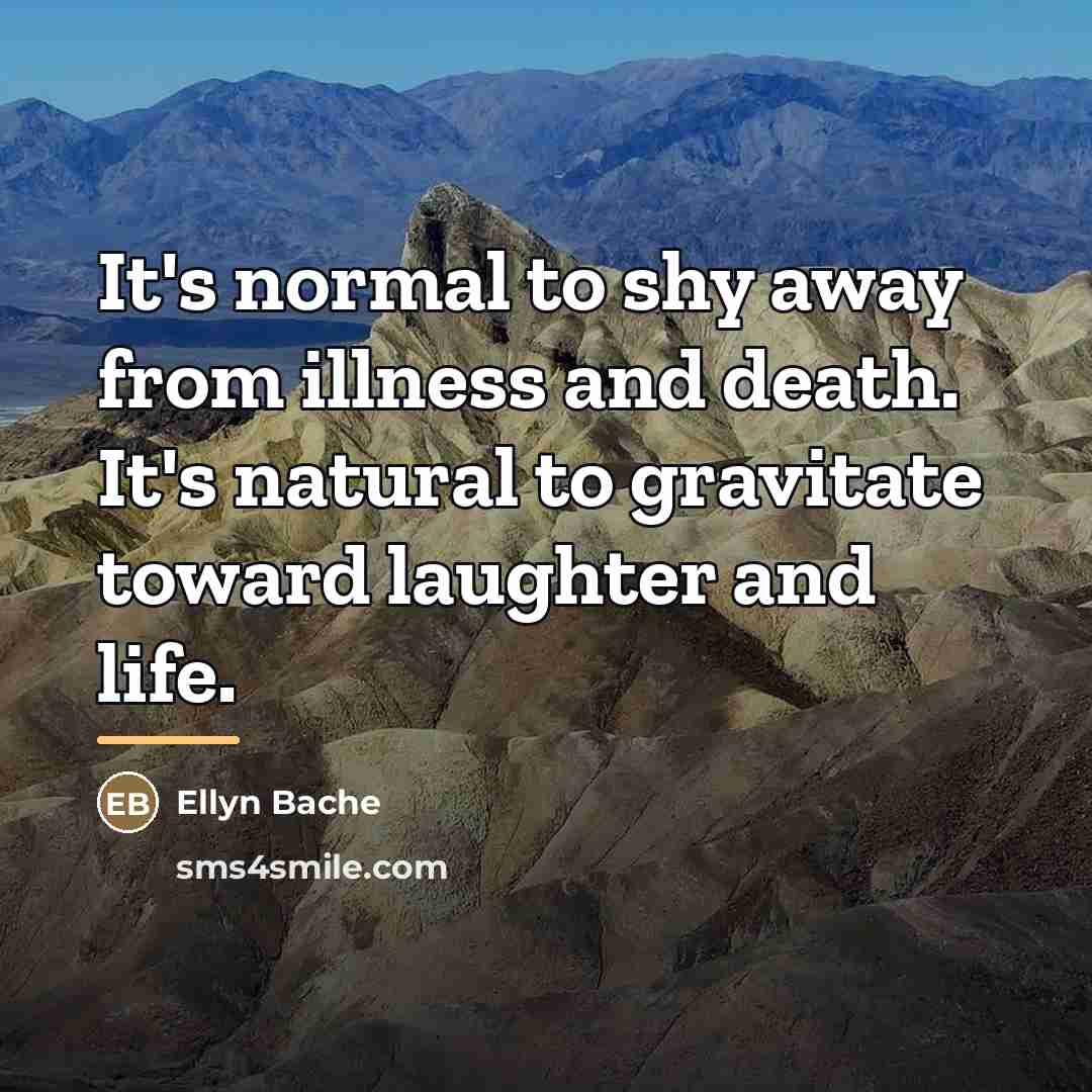 “It's normal to shy away from illness and death. It's…” quote by Ellyn Bache