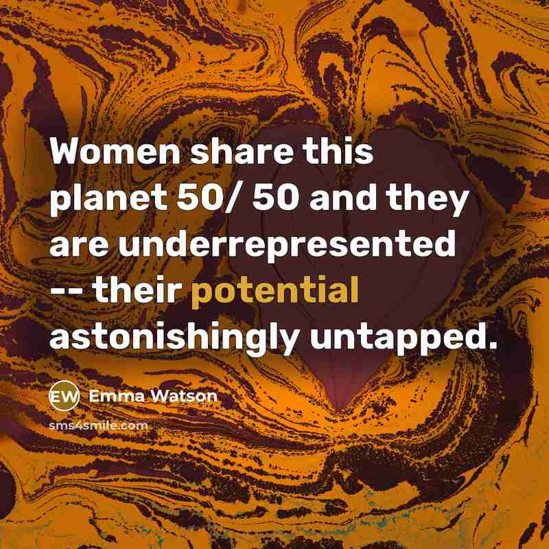 “Women share this planet 50/ 50 and they are underrepresented…” quote by Emma Watson
