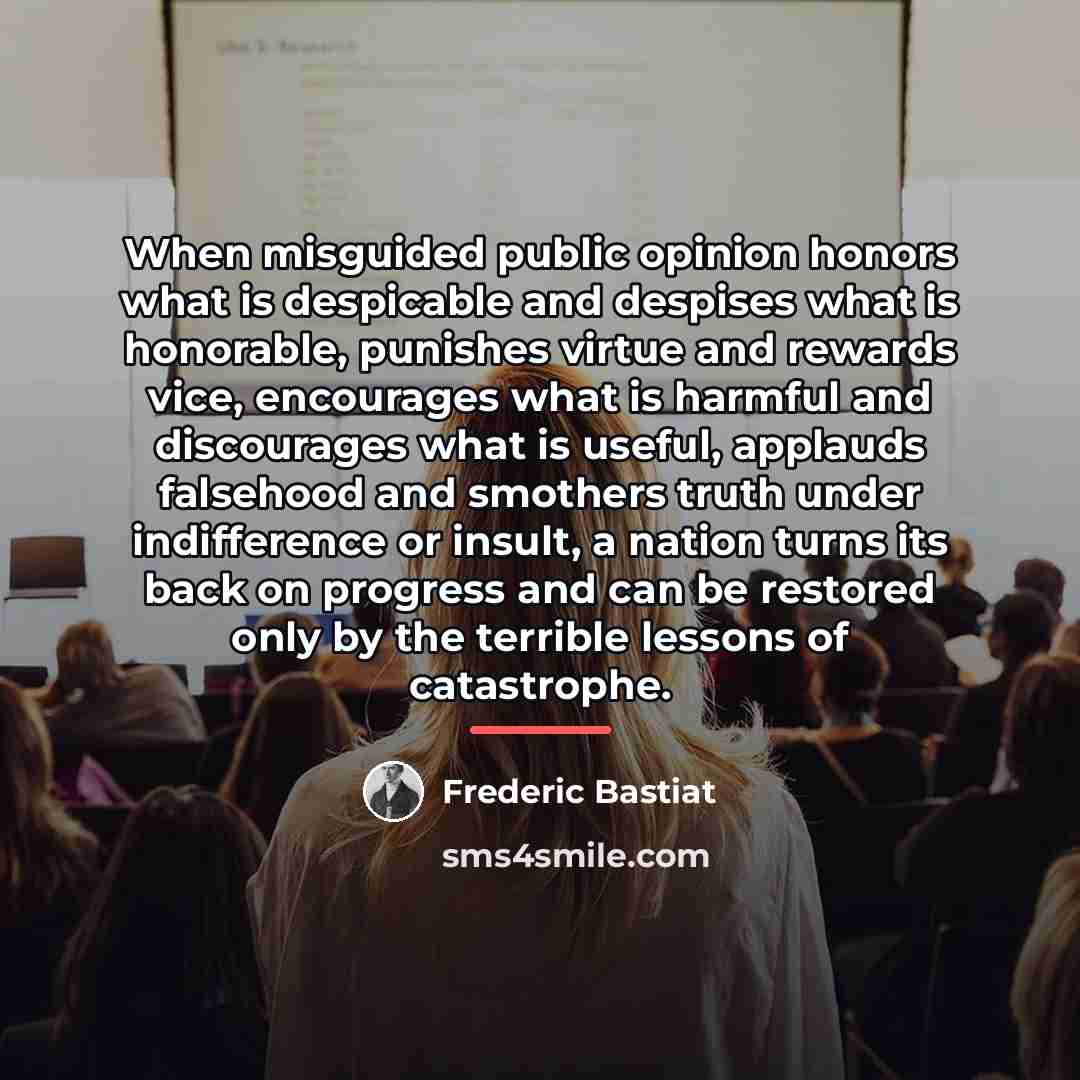 “When misguided public opinion honors what is despicable and despises…” quote by Frederic Bastiat