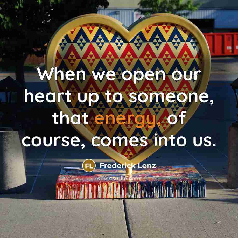 “When we open our heart up to someone, that energy,…” quote by Frederick Lenz