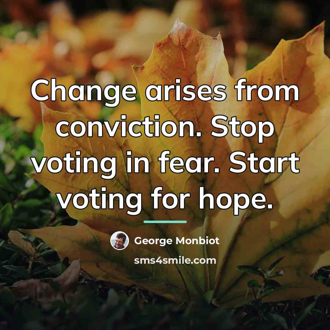 “Change arises from conviction. Stop voting in fear. Start voting…” quote by George Monbiot