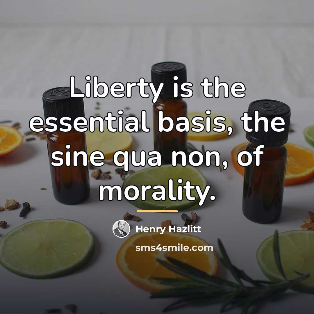 “Liberty is the essential basis, the sine qua non, of…” quote by Henry Hazlitt