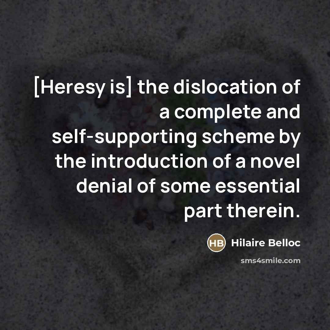 “[Heresy is] the dislocation of a complete and self-supporting scheme…” quote by Hilaire Belloc