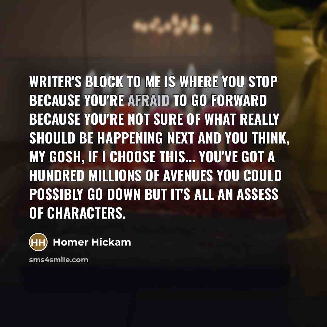 “Writer's block to me is where you stop because you're…” quote by Homer Hickam
