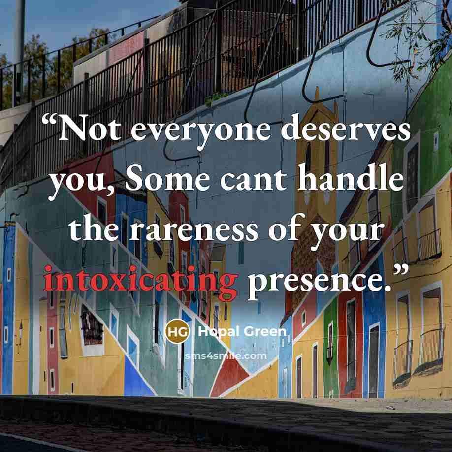 “Not everyone deserves you, Some cant handle the rareness of your intoxicating presence.” quote by Hopal Green