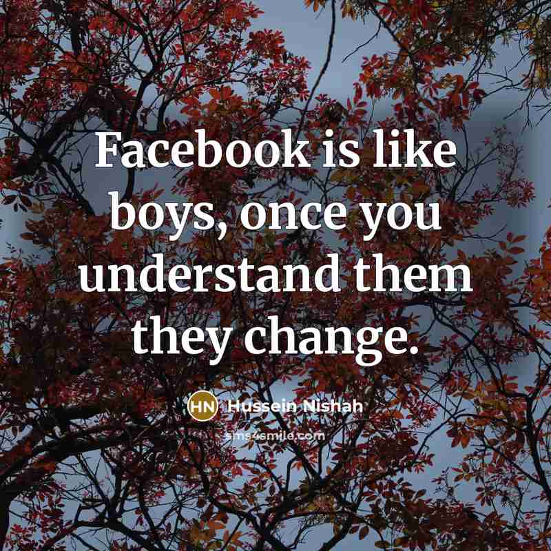 “Facebook is like boys, once you understand them they change.…” quote by Hussein Nishah