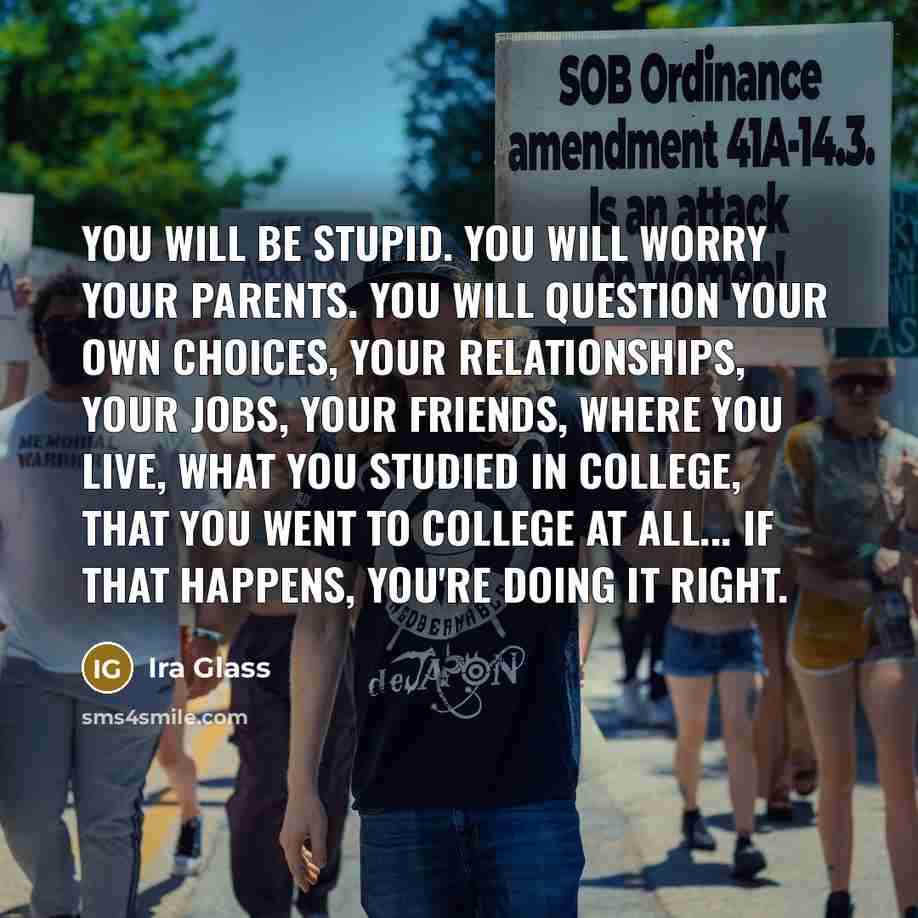 “You will be stupid. You will worry your parents. You…” quote by Ira Glass
