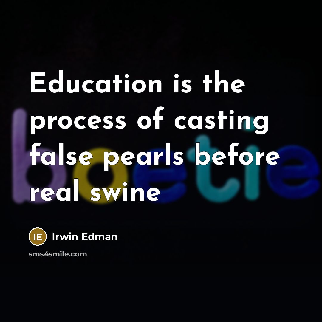 “Education is the process of casting false pearls before real…” quote by Irwin Edman