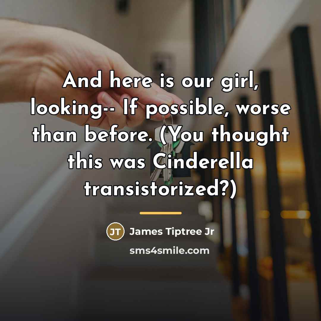 “And here is our girl, looking-- If possible, worse than…” quote by James Tiptree Jr
