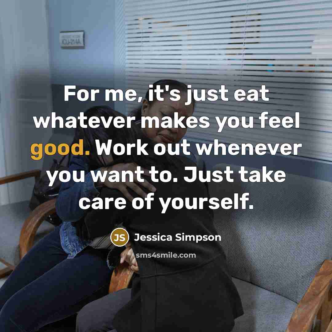 “For me, it's just eat whatever makes you feel good.…” quote by Jessica Simpson