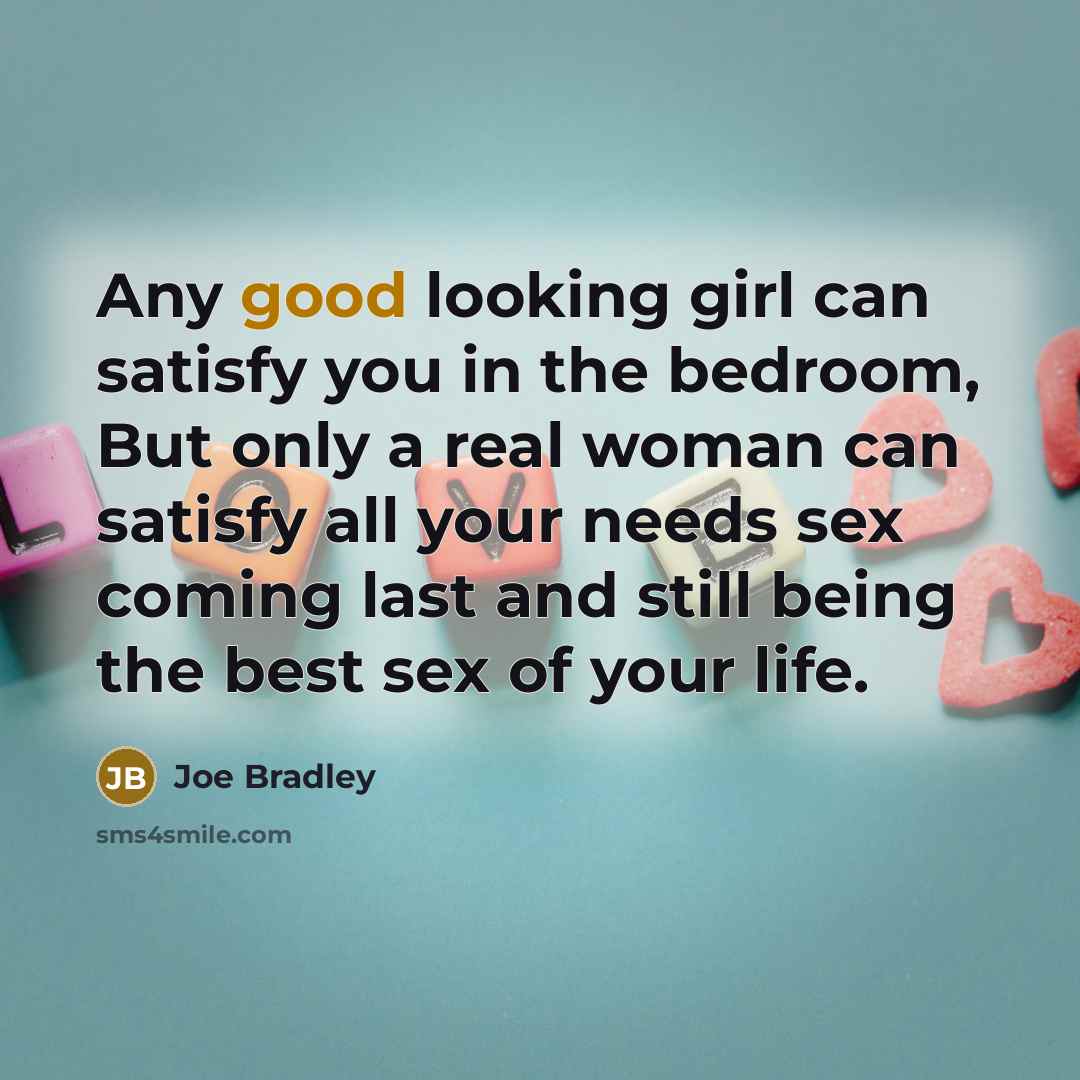 “Any good looking girl can satisfy you in the bedroom,…” quote by Joe Bradley
