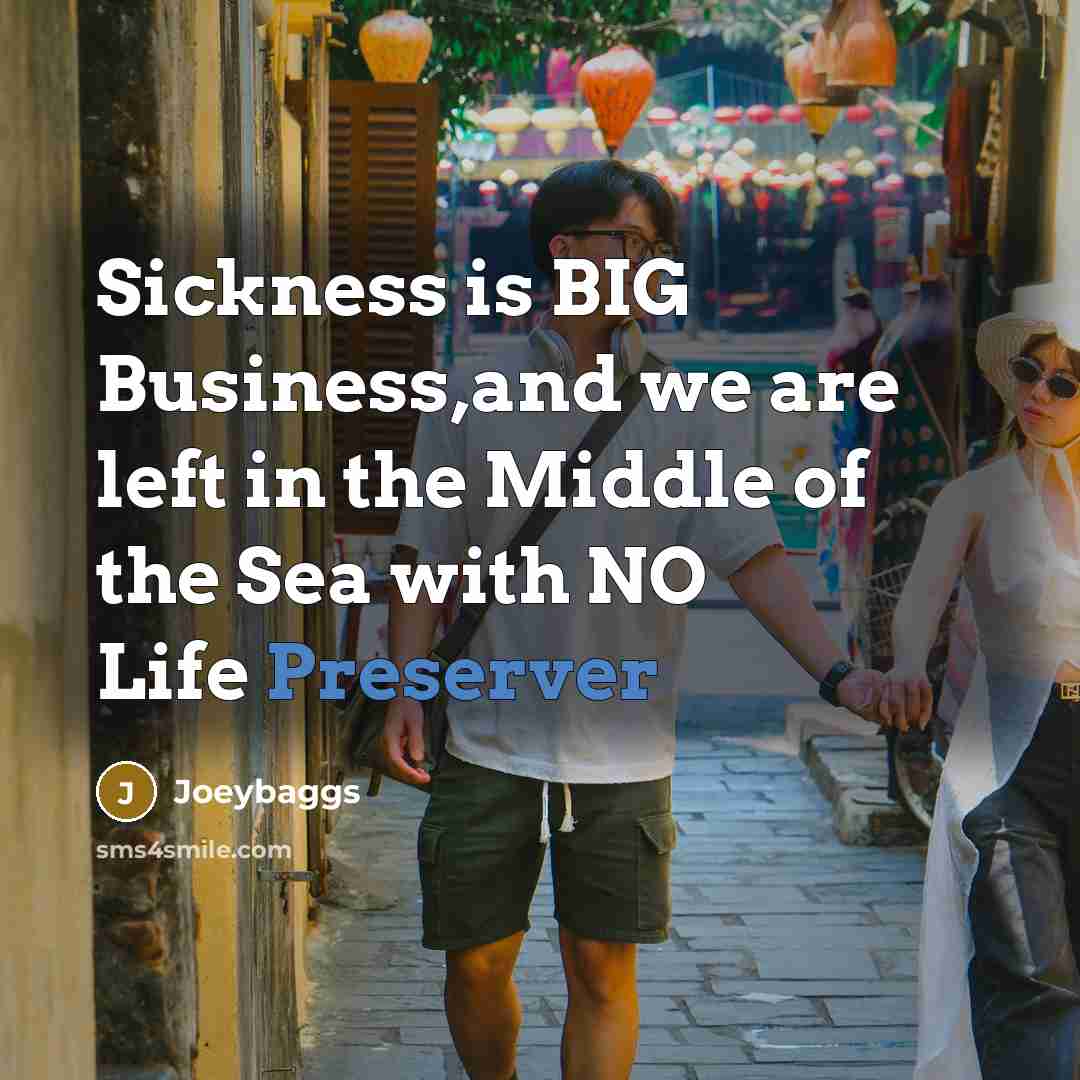 “Sickness is BIG Business,and we are left in the Middle…” quote by Joeybaggs