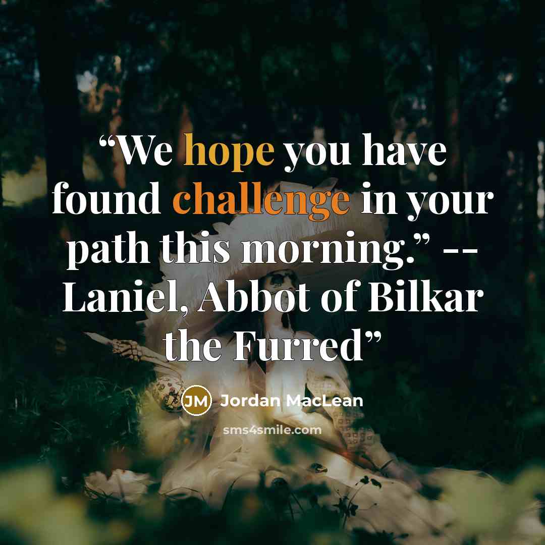 “We hope you have found challenge in your path this morning.” -- Laniel, Abbot of Bilkar the Furred” quote by Jordan MacLean