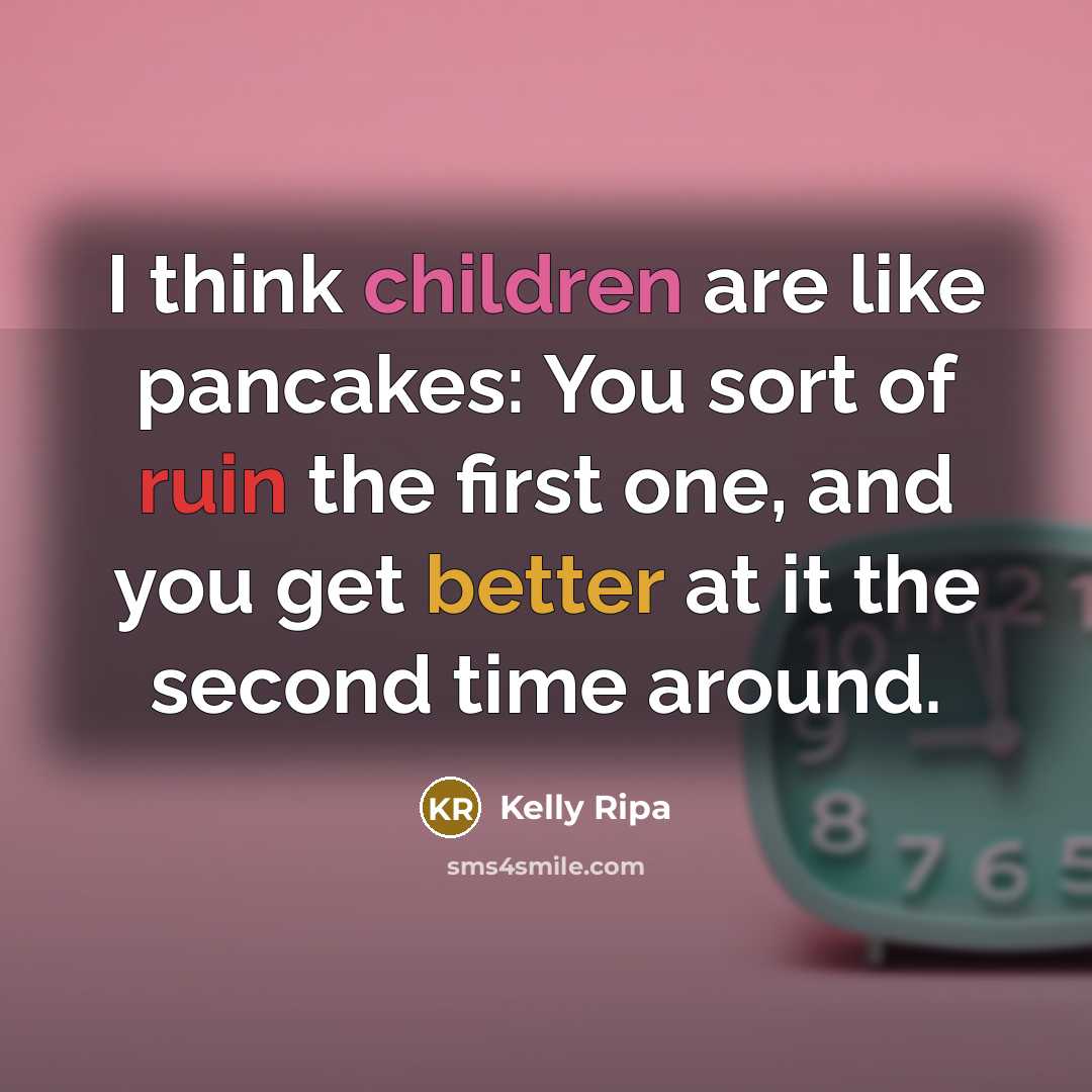 “I think children are like pancakes: You sort of ruin the first one, and you get better at it the second time around.” quote by Kelly Ripa
