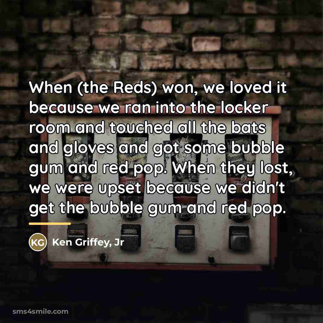 “When (the Reds) won, we loved it because we ran…” quote by Ken Griffey, Jr