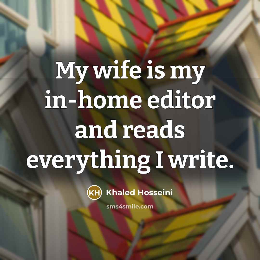 “My wife is my in-home editor and reads everything I…” quote by Khaled Hosseini