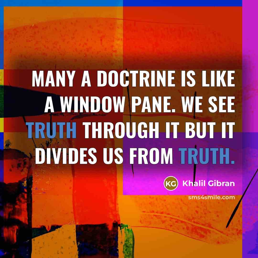 “Many a doctrine is like a window pane. We see truth through it but it divides us from truth.” quote by Khalil Gibran